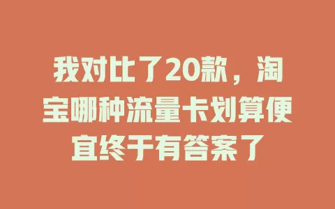 我对比了20款，淘宝哪种流量卡划算便宜终于有答案了