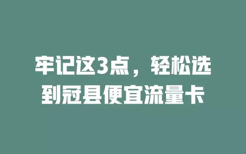 牢记这3点，轻松选到冠县便宜流量卡