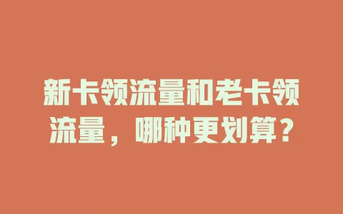 新卡领流量和老卡领流量，哪种更划算？