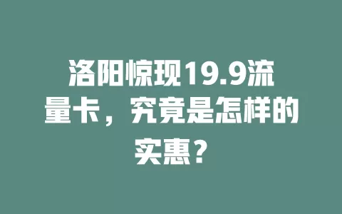洛阳惊现19.9流量卡，究竟是怎样的实惠？