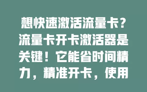 想快速激活流量卡？流量卡开卡激活器是关键！它能省时间精力，精准开卡，使用时要选正规的并按说明操作，助你畅享数字化生活