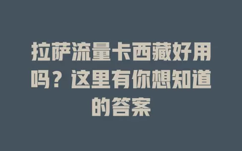 拉萨流量卡西藏好用吗？这里有你想知道的答案