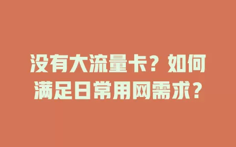 没有大流量卡？如何满足日常用网需求？