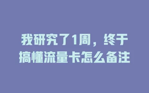 我研究了1周，终于搞懂流量卡怎么备注