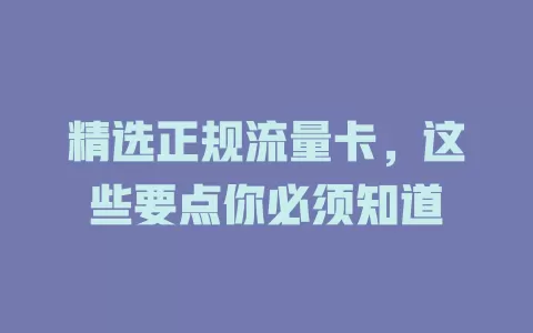 精选正规流量卡，这些要点你必须知道