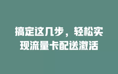 搞定这几步，轻松实现流量卡配送激活
