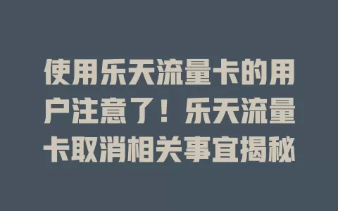 使用乐天流量卡的用户注意了！乐天流量卡取消相关事宜揭秘