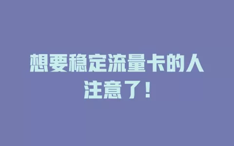 想要稳定流量卡的人注意了！
