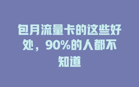 包月流量卡的这些好处，90%的人都不知道