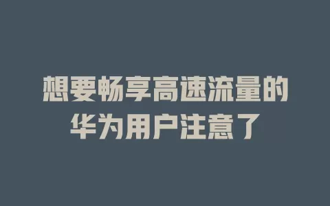 想要畅享高速流量的华为用户注意了