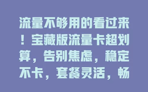 流量不够用的看过来！宝藏版流量卡超划算，告别焦虑，稳定不卡，套餐灵活，畅享便捷数字生活