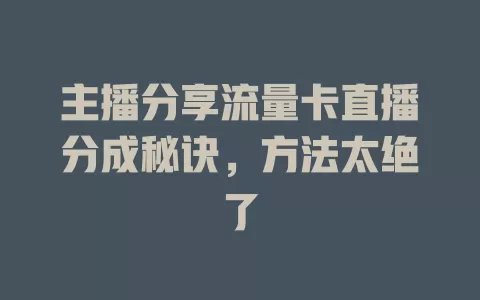 主播分享流量卡直播分成秘诀，方法太绝了
