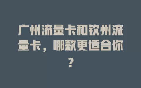 广州流量卡和钦州流量卡，哪款更适合你？