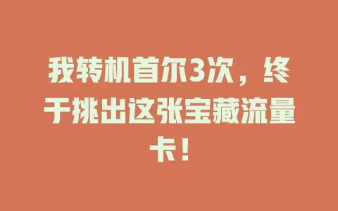 我转机首尔3次，终于挑出这张宝藏流量卡！