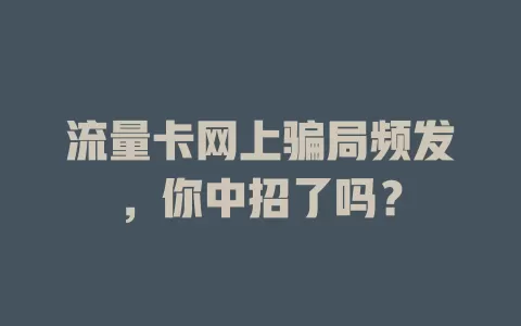 流量卡网上骗局频发，你中招了吗？