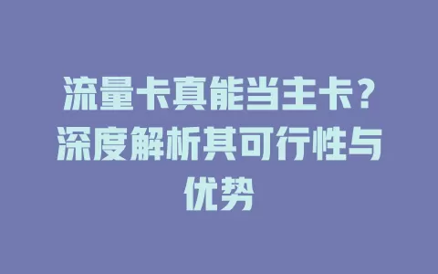 流量卡真能当主卡？深度解析其可行性与优势