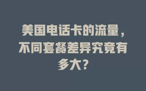 美国电话卡的流量，不同套餐差异究竟有多大？