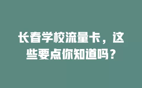 长春学校流量卡，这些要点你知道吗？