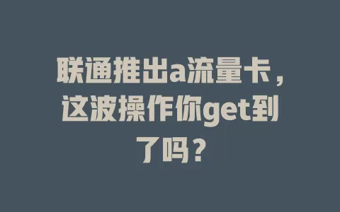 联通推出a流量卡，这波操作你get到了吗？