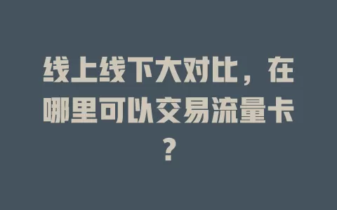 线上线下大对比，在哪里可以交易流量卡？