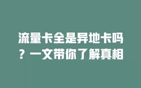 流量卡全是异地卡吗？一文带你了解真相
