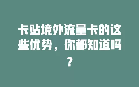 卡贴境外流量卡的这些优势，你都知道吗？