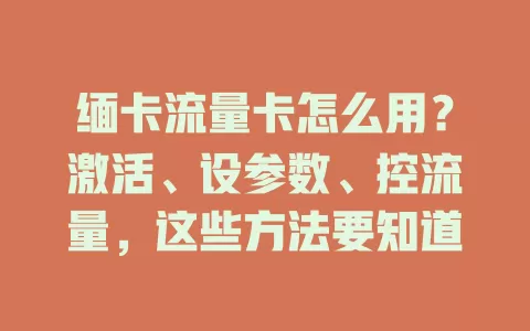 缅卡流量卡怎么用？激活、设参数、控流量，这些方法要知道
