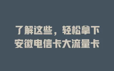 了解这些，轻松拿下安徽电信卡大流量卡