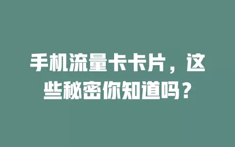 手机流量卡卡片，这些秘密你知道吗？