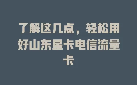 了解这几点，轻松用好山东星卡电信流量卡