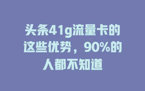 头条41g流量卡的这些优势，90%的人都不知道