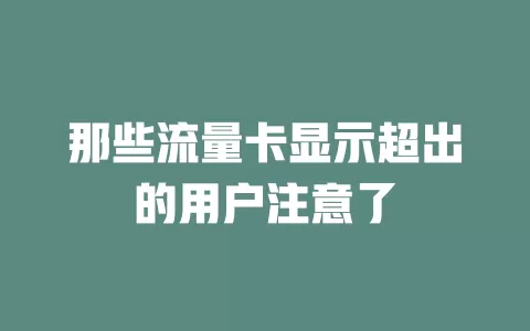 那些流量卡显示超出的用户注意了