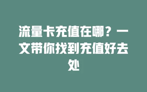 流量卡充值在哪？一文带你找到充值好去处