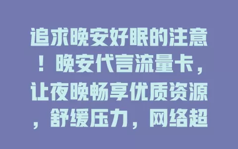 追求晚安好眠的注意！晚安代言流量卡，让夜晚畅享优质资源，舒缓压力，网络超流畅，是你夜间娱乐好帮手