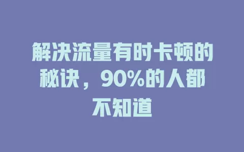 解决流量有时卡顿的秘诀，90%的人都不知道
