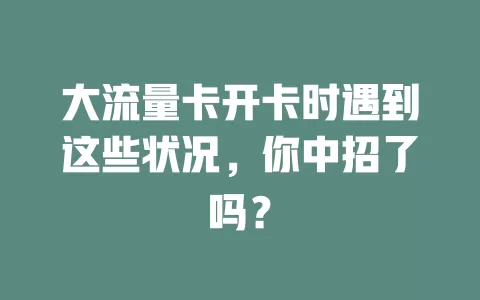 大流量卡开卡时遇到这些状况，你中招了吗？