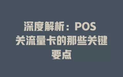 深度解析：POS 关流量卡的那些关键要点