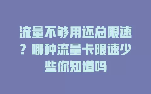 流量不够用还总限速？哪种流量卡限速少些你知道吗