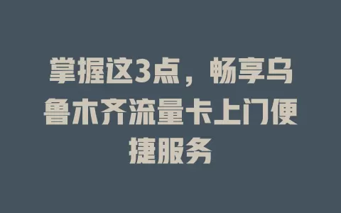 掌握这3点，畅享乌鲁木齐流量卡上门便捷服务
