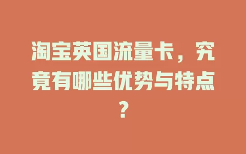 淘宝英国流量卡，究竟有哪些优势与特点？