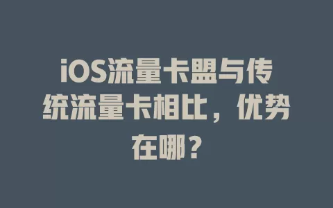 iOS流量卡盟与传统流量卡相比，优势在哪？