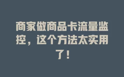商家做商品卡流量监控，这个方法太实用了！