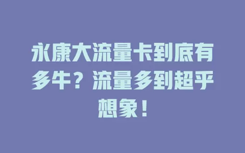 永康大流量卡到底有多牛？流量多到超乎想象！