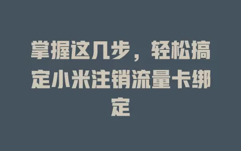 掌握这几步，轻松搞定小米注销流量卡绑定