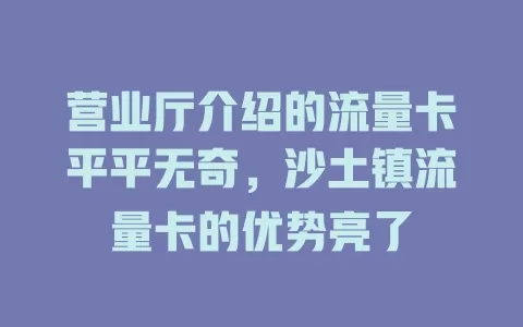 营业厅介绍的流量卡平平无奇，沙土镇流量卡的优势亮了