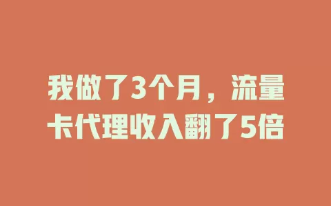 我做了3个月，流量卡代理收入翻了5倍
