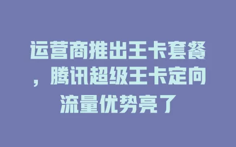 运营商推出王卡套餐，腾讯超级王卡定向流量优势亮了