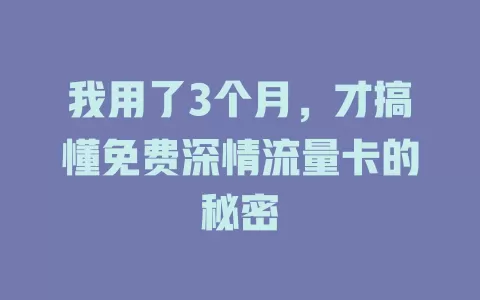 我用了3个月，才搞懂免费深情流量卡的秘密