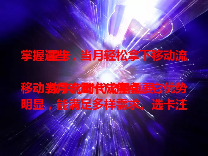 掌握这些，当月轻松拿下移动流量卡

数字化时代流量重要，移动当月流量卡成焦点。它优势明显，能满足多样需求。选卡注意流量额度与费用性价比，使用场景丰富。移动网络广信号稳，了解优势要点，当月就能轻松畅享网络。