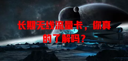 长期无线流量卡，你真的了解吗？